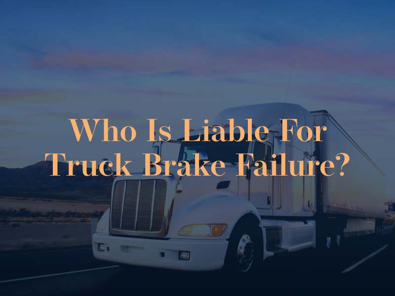 who is liable for a truck brake failure accident?