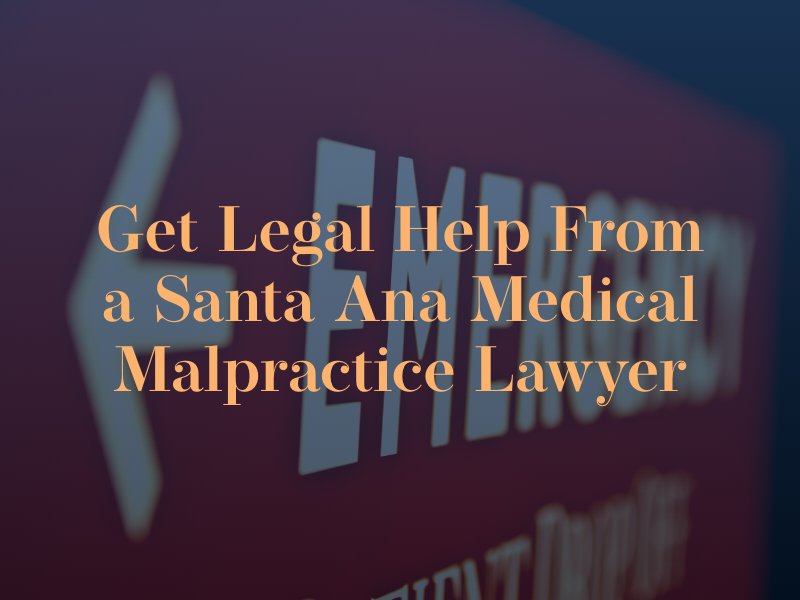 get legal help from a santa ana medical malpractice lawyer